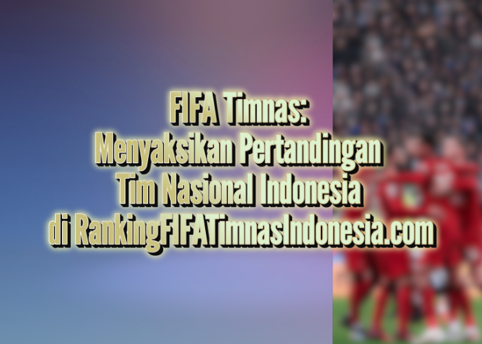 FIFA Timnas: Menyaksikan Pertandingan Tim Nasional Indonesia di RankingFIFATimnasIndonesia.com