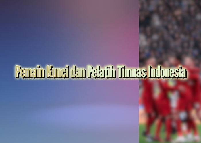 Pemain Kunci dan Pelatih Timnas Indonesia