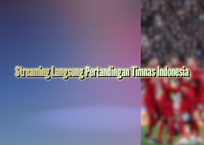 Streaming Langsung Pertandingan Timnas Indonesia